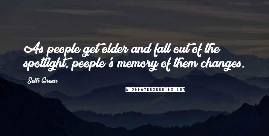 Seth Green Quotes: As people get older and fall out of the spotlight, people's memory of them changes.