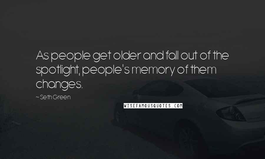 Seth Green Quotes: As people get older and fall out of the spotlight, people's memory of them changes.