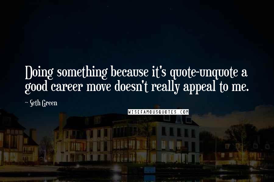 Seth Green Quotes: Doing something because it's quote-unquote a good career move doesn't really appeal to me.