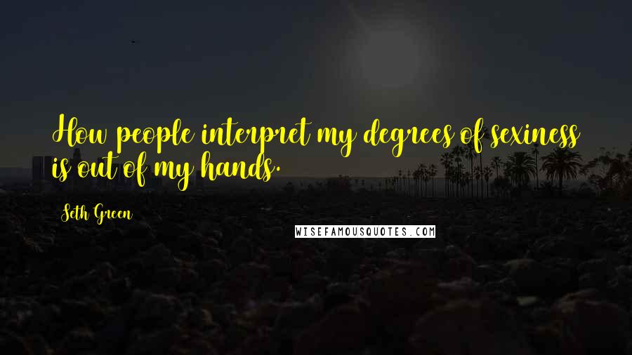 Seth Green Quotes: How people interpret my degrees of sexiness is out of my hands.