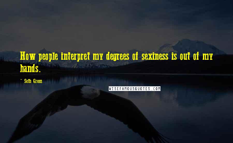 Seth Green Quotes: How people interpret my degrees of sexiness is out of my hands.
