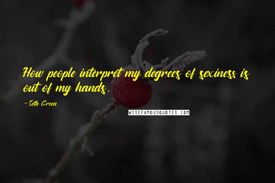 Seth Green Quotes: How people interpret my degrees of sexiness is out of my hands.