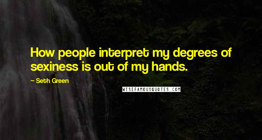Seth Green Quotes: How people interpret my degrees of sexiness is out of my hands.