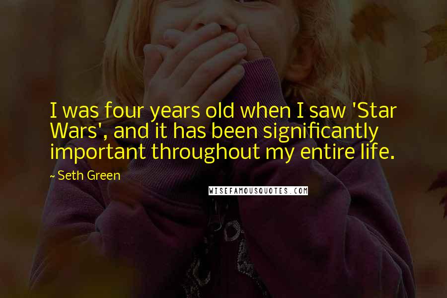 Seth Green Quotes: I was four years old when I saw 'Star Wars', and it has been significantly important throughout my entire life.