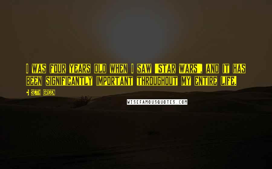 Seth Green Quotes: I was four years old when I saw 'Star Wars', and it has been significantly important throughout my entire life.
