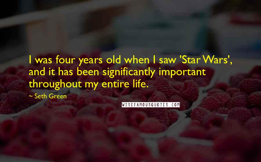 Seth Green Quotes: I was four years old when I saw 'Star Wars', and it has been significantly important throughout my entire life.