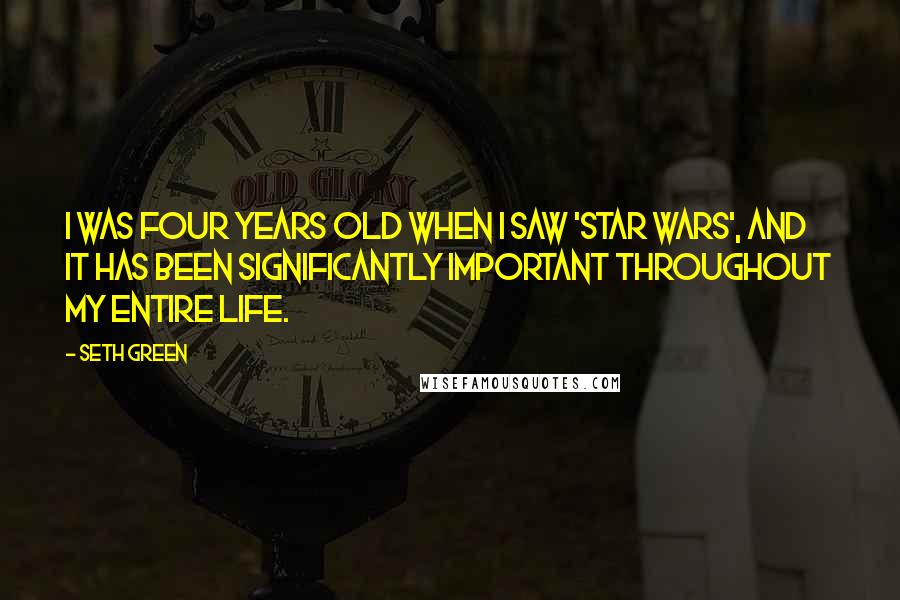 Seth Green Quotes: I was four years old when I saw 'Star Wars', and it has been significantly important throughout my entire life.