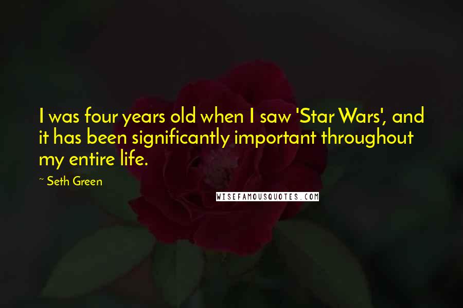 Seth Green Quotes: I was four years old when I saw 'Star Wars', and it has been significantly important throughout my entire life.