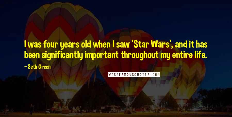 Seth Green Quotes: I was four years old when I saw 'Star Wars', and it has been significantly important throughout my entire life.