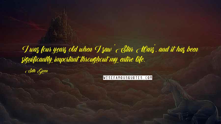 Seth Green Quotes: I was four years old when I saw 'Star Wars', and it has been significantly important throughout my entire life.