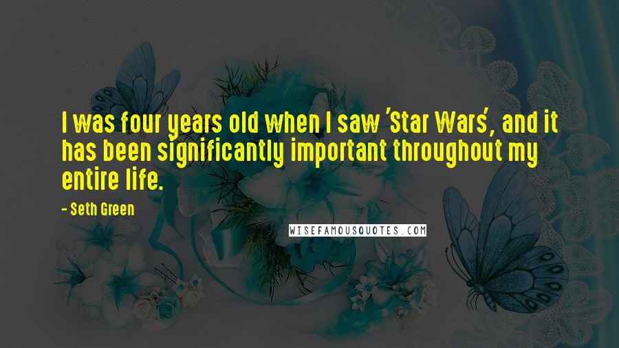 Seth Green Quotes: I was four years old when I saw 'Star Wars', and it has been significantly important throughout my entire life.