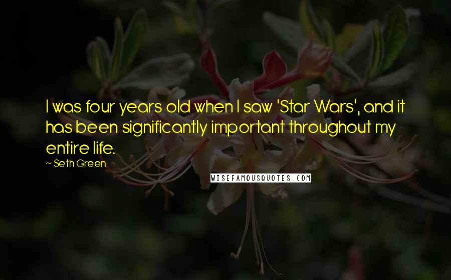 Seth Green Quotes: I was four years old when I saw 'Star Wars', and it has been significantly important throughout my entire life.