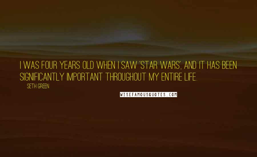 Seth Green Quotes: I was four years old when I saw 'Star Wars', and it has been significantly important throughout my entire life.