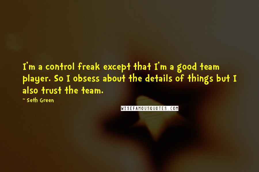 Seth Green Quotes: I'm a control freak except that I'm a good team player. So I obsess about the details of things but I also trust the team.