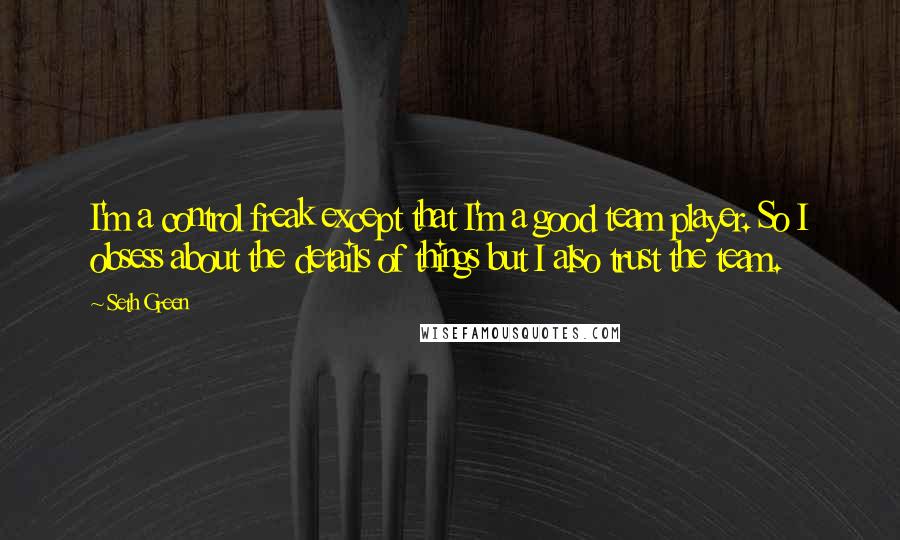 Seth Green Quotes: I'm a control freak except that I'm a good team player. So I obsess about the details of things but I also trust the team.