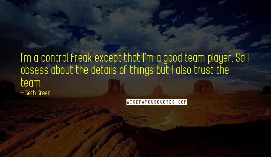 Seth Green Quotes: I'm a control freak except that I'm a good team player. So I obsess about the details of things but I also trust the team.