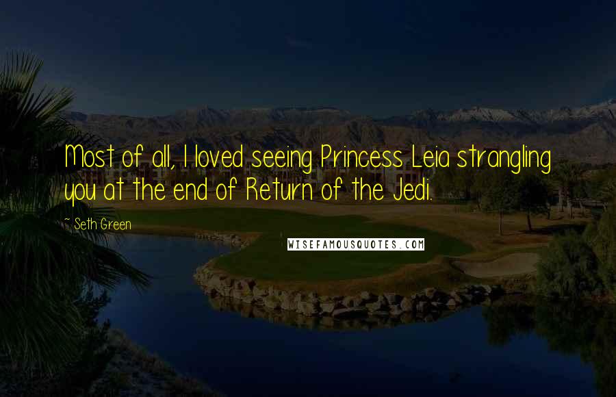 Seth Green Quotes: Most of all, I loved seeing Princess Leia strangling you at the end of Return of the Jedi.