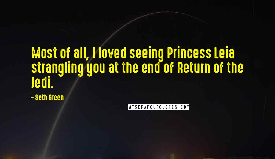 Seth Green Quotes: Most of all, I loved seeing Princess Leia strangling you at the end of Return of the Jedi.