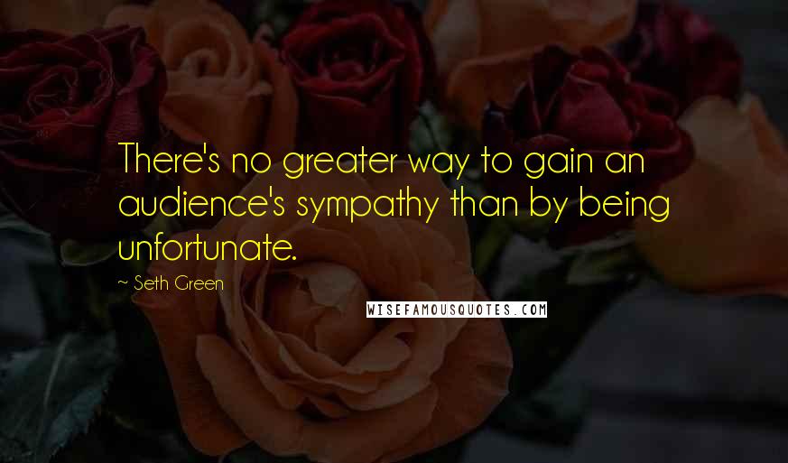 Seth Green Quotes: There's no greater way to gain an audience's sympathy than by being unfortunate.