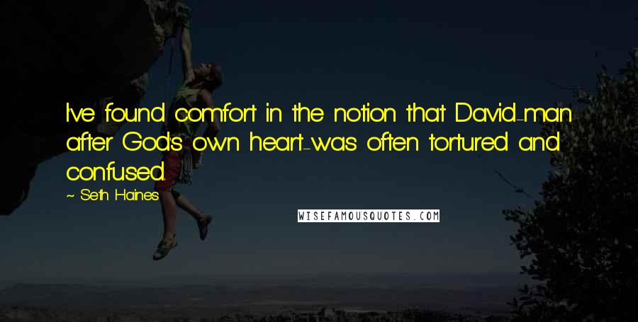 Seth Haines Quotes: I've found comfort in the notion that David-man after God's own heart-was often tortured and confused.