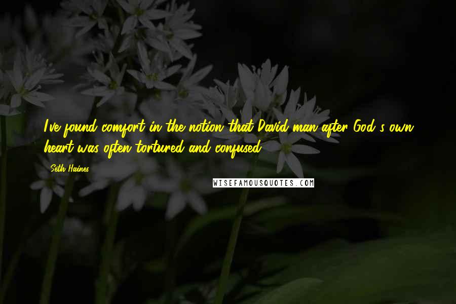 Seth Haines Quotes: I've found comfort in the notion that David-man after God's own heart-was often tortured and confused.