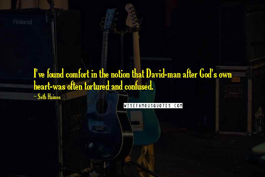 Seth Haines Quotes: I've found comfort in the notion that David-man after God's own heart-was often tortured and confused.