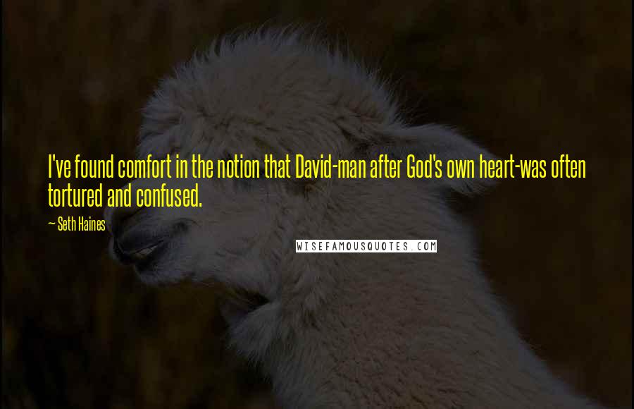 Seth Haines Quotes: I've found comfort in the notion that David-man after God's own heart-was often tortured and confused.