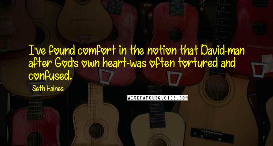 Seth Haines Quotes: I've found comfort in the notion that David-man after God's own heart-was often tortured and confused.