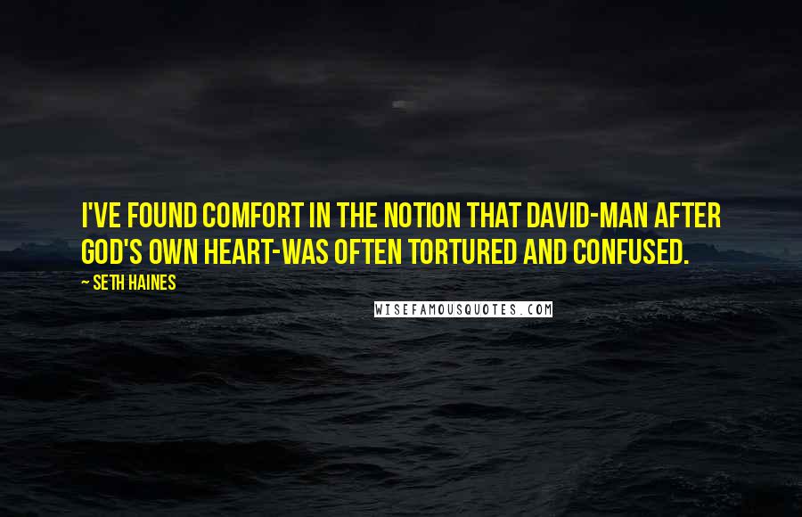 Seth Haines Quotes: I've found comfort in the notion that David-man after God's own heart-was often tortured and confused.