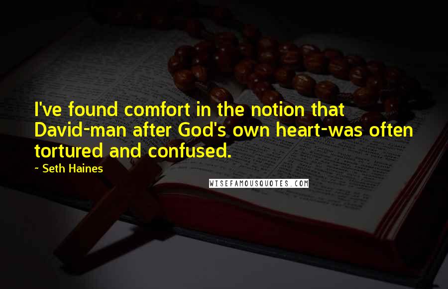 Seth Haines Quotes: I've found comfort in the notion that David-man after God's own heart-was often tortured and confused.