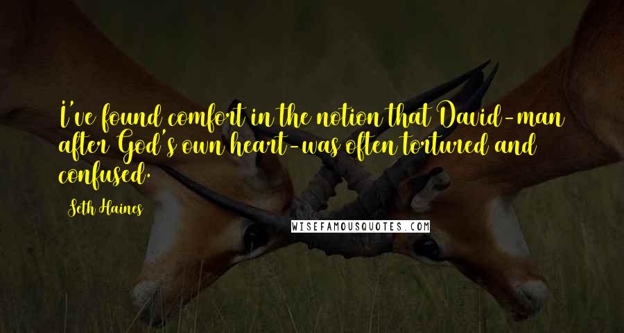 Seth Haines Quotes: I've found comfort in the notion that David-man after God's own heart-was often tortured and confused.