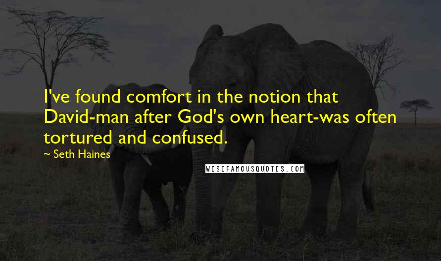 Seth Haines Quotes: I've found comfort in the notion that David-man after God's own heart-was often tortured and confused.