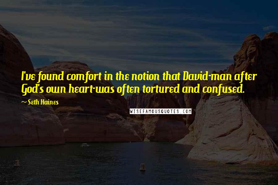 Seth Haines Quotes: I've found comfort in the notion that David-man after God's own heart-was often tortured and confused.