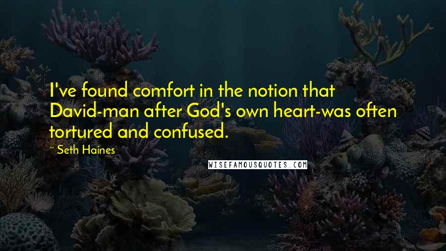 Seth Haines Quotes: I've found comfort in the notion that David-man after God's own heart-was often tortured and confused.