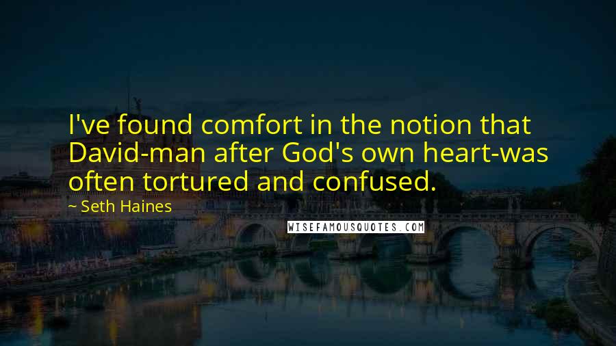 Seth Haines Quotes: I've found comfort in the notion that David-man after God's own heart-was often tortured and confused.