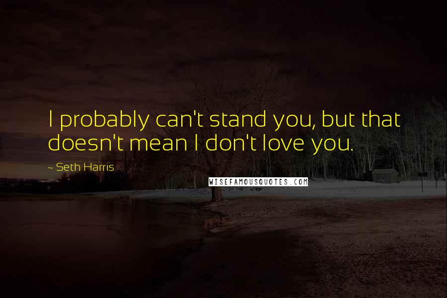 Seth Harris Quotes: I probably can't stand you, but that doesn't mean I don't love you.