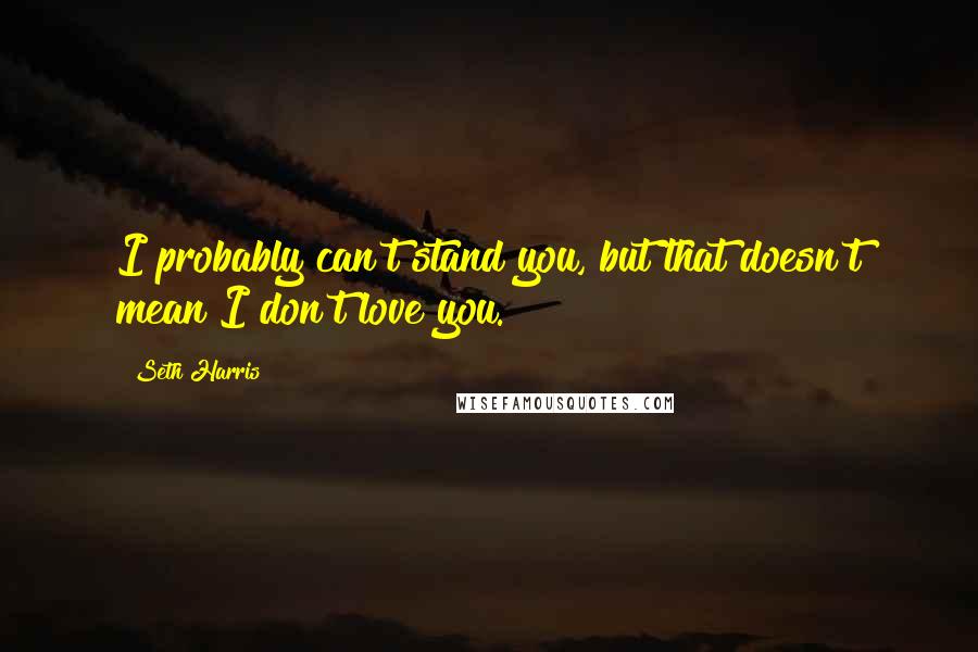 Seth Harris Quotes: I probably can't stand you, but that doesn't mean I don't love you.