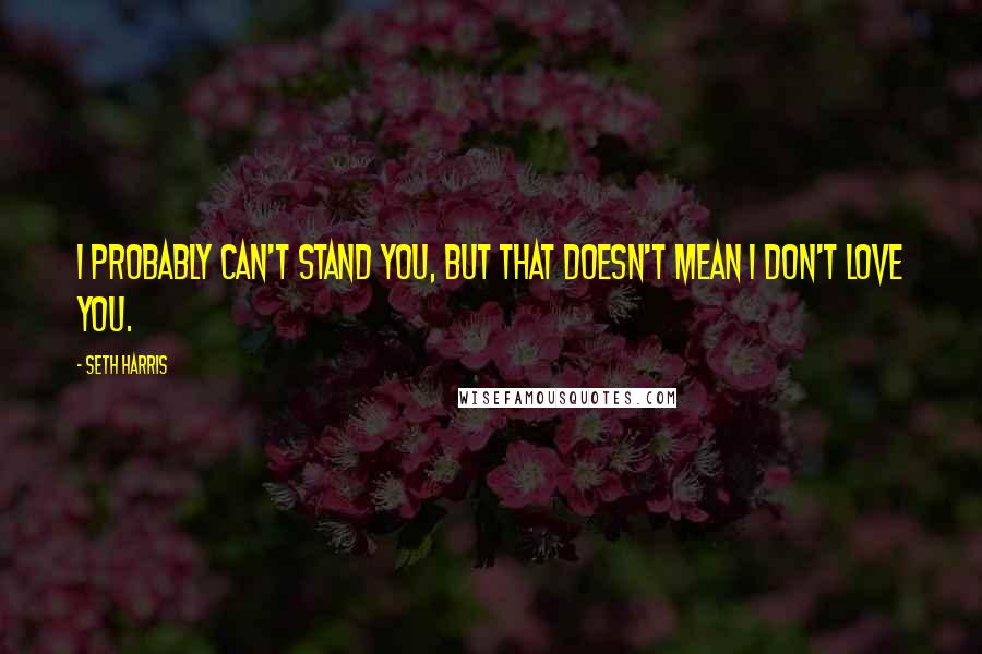 Seth Harris Quotes: I probably can't stand you, but that doesn't mean I don't love you.