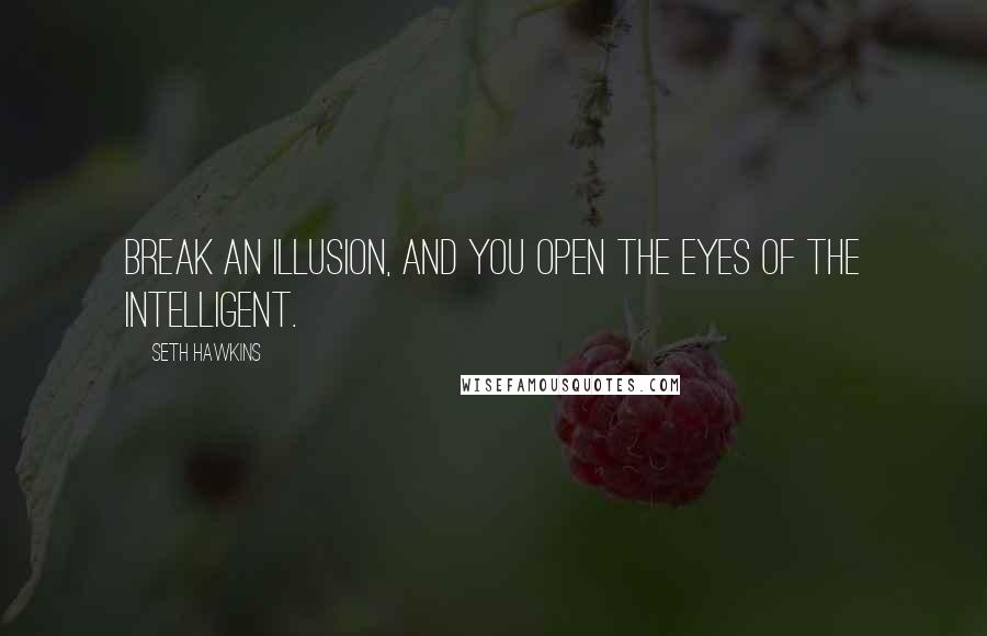 Seth Hawkins Quotes: Break an Illusion, and you open the eyes of the intelligent.