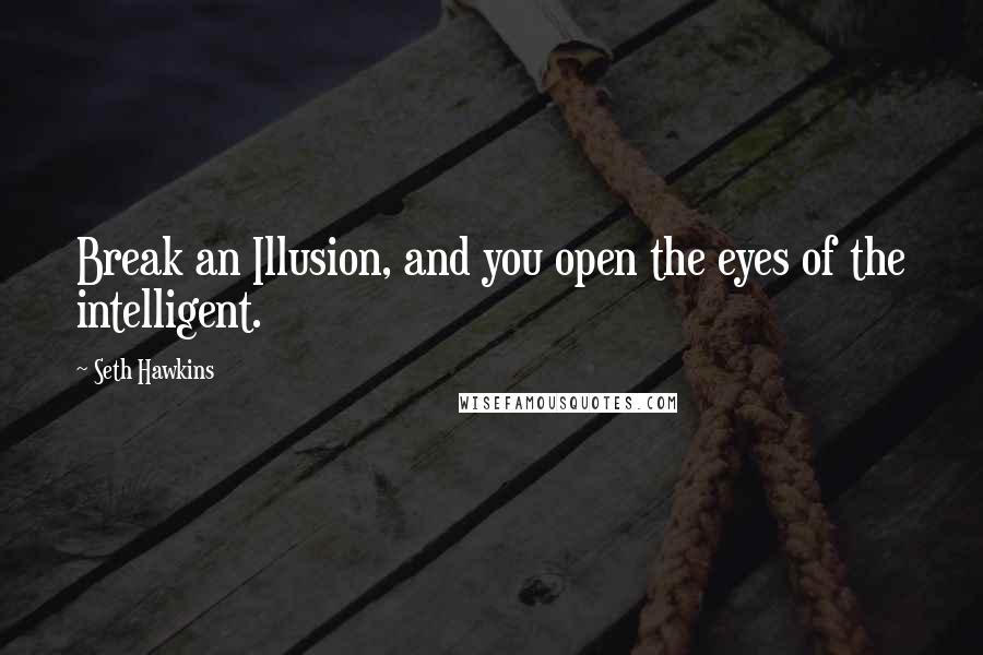 Seth Hawkins Quotes: Break an Illusion, and you open the eyes of the intelligent.