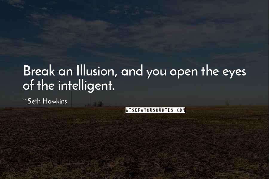 Seth Hawkins Quotes: Break an Illusion, and you open the eyes of the intelligent.