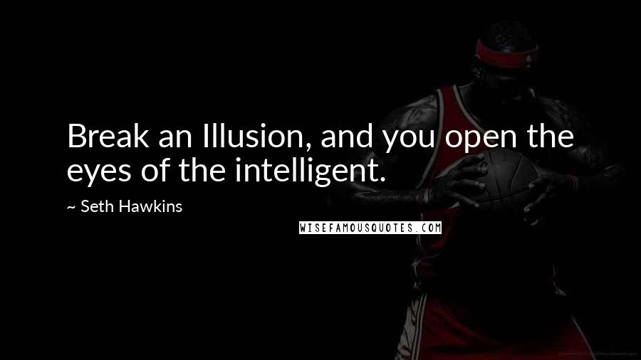 Seth Hawkins Quotes: Break an Illusion, and you open the eyes of the intelligent.