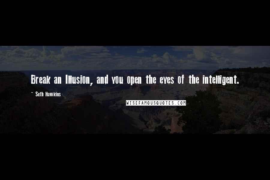 Seth Hawkins Quotes: Break an Illusion, and you open the eyes of the intelligent.