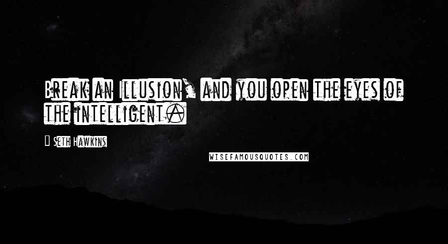 Seth Hawkins Quotes: Break an Illusion, and you open the eyes of the intelligent.