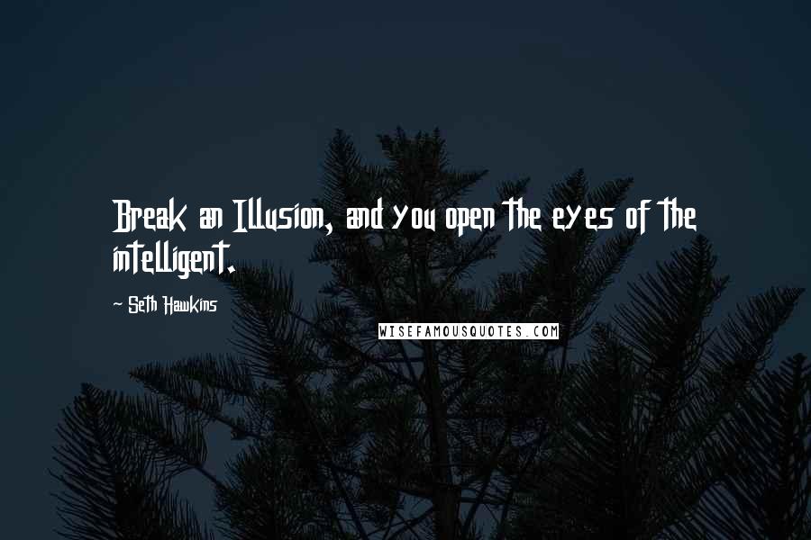 Seth Hawkins Quotes: Break an Illusion, and you open the eyes of the intelligent.