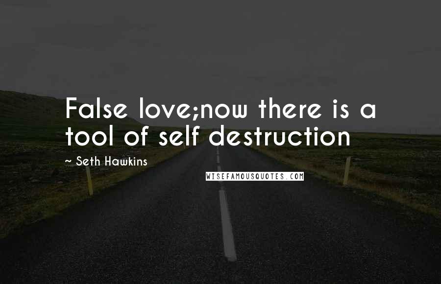 Seth Hawkins Quotes: False love;now there is a tool of self destruction