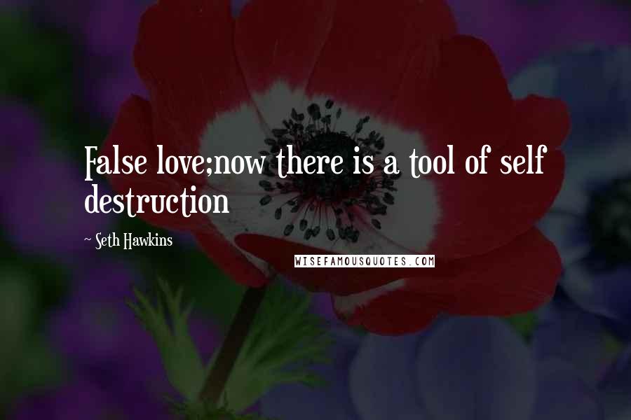 Seth Hawkins Quotes: False love;now there is a tool of self destruction