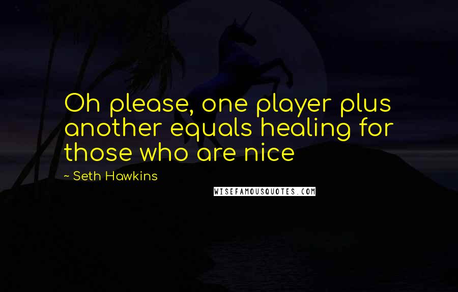 Seth Hawkins Quotes: Oh please, one player plus another equals healing for those who are nice