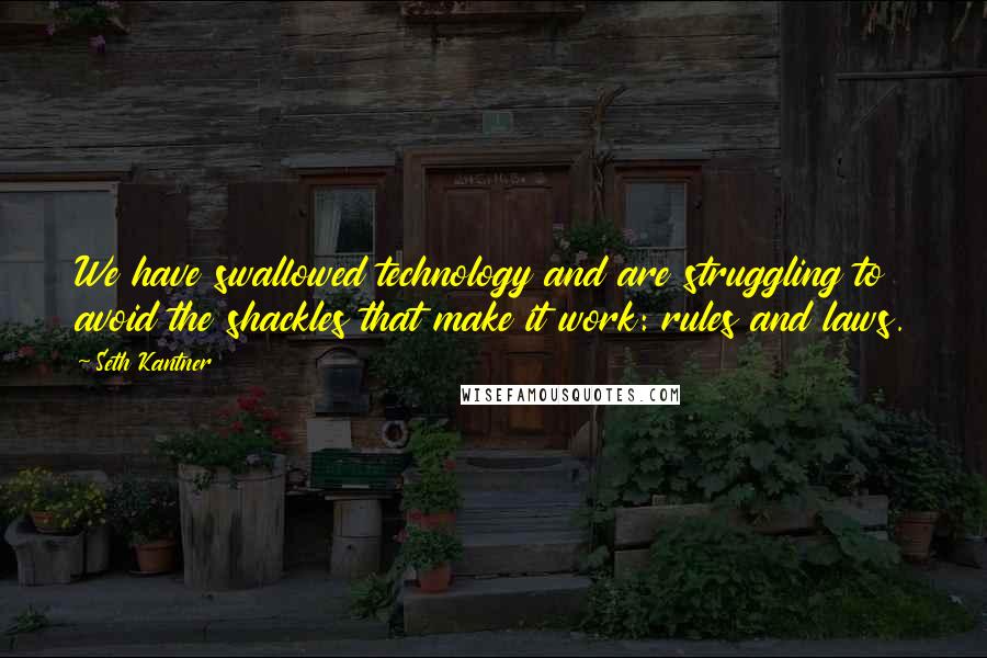 Seth Kantner Quotes: We have swallowed technology and are struggling to avoid the shackles that make it work: rules and laws.