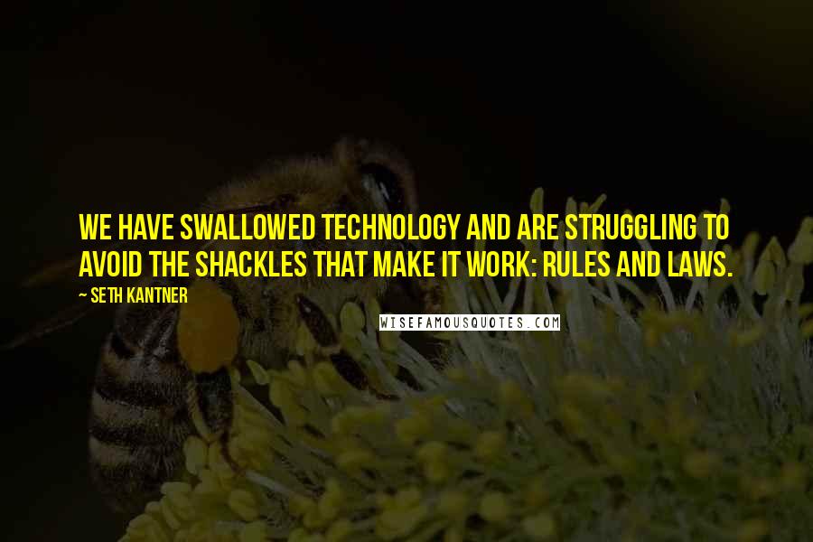 Seth Kantner Quotes: We have swallowed technology and are struggling to avoid the shackles that make it work: rules and laws.